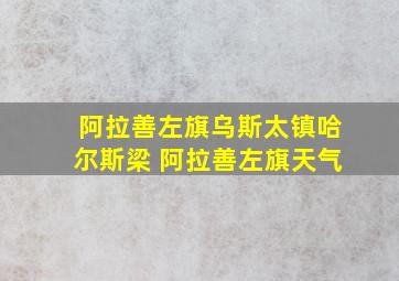 阿拉善左旗乌斯太镇哈尔斯梁 阿拉善左旗天气